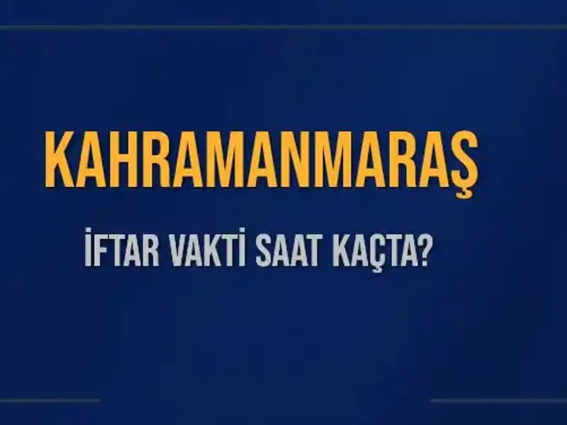 Kahramanmaraş İftar Vakti 2025: Akşam Ezanı Saat Kaçta Okunacak?