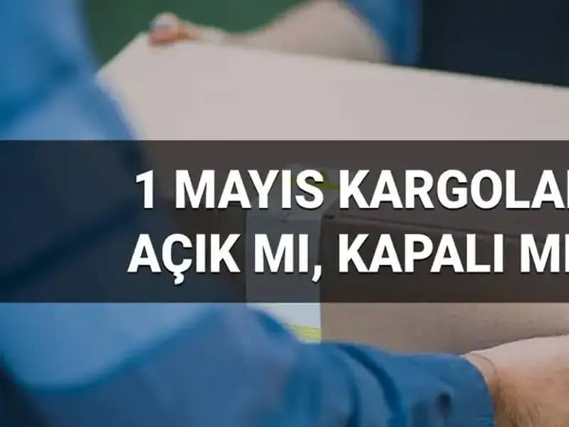 1 Mayıs İşçi Bayramı'nda Kargo Firmalarının Çalışma Durumu Ne?