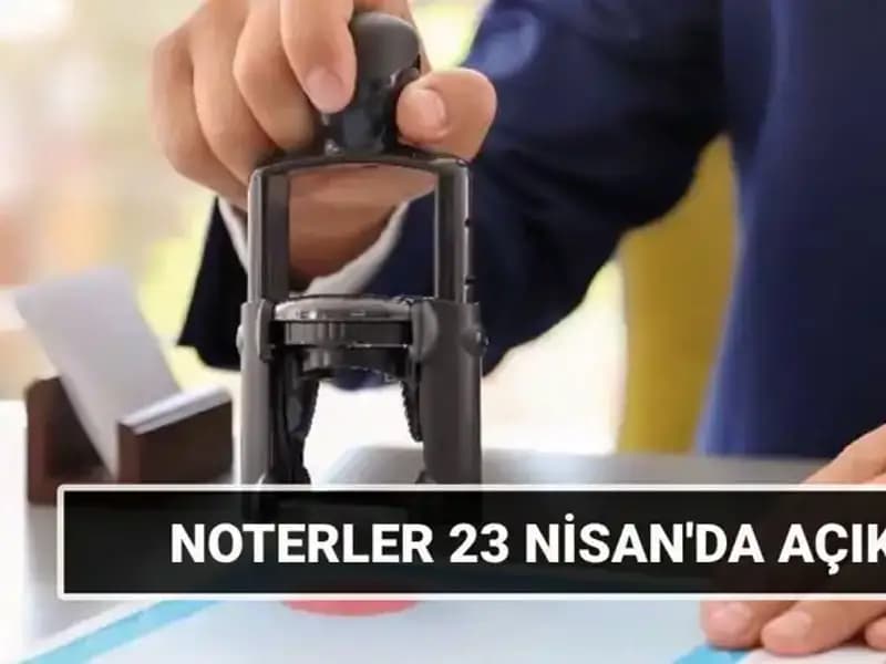 23 Nisan’da Noterler Açık mı? Tatil Sürecinde Belirtilmesi Gerekenler