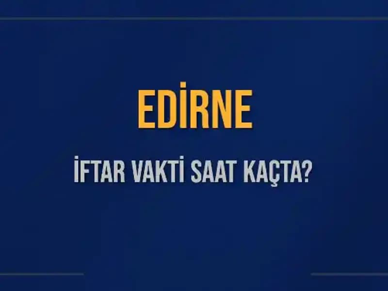Edirne İftar Vakti: Bugün Saat Kaçta Ezan Okunacak?