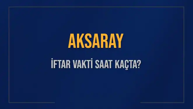 Aksaray’da İftar Vakti: Bugün Akşam Ezanı Saat Kaçta?